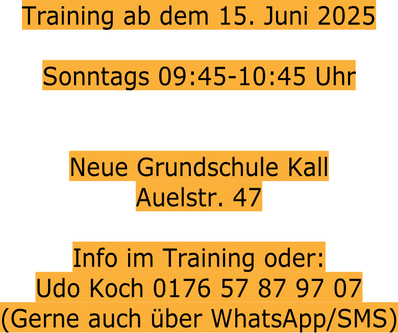 Training ab dem 15. Juni 2025  Sonntags 09:45-10:45 Uhr   Neue Grundschule Kall Auelstr. 47  Info im Training oder:  Udo Koch 0176 57 87 97 07 (Gerne auch über WhatsApp/SMS)